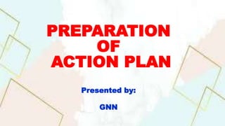 PREPARATION
OF
ACTION PLAN
Presented by:
GNN
 