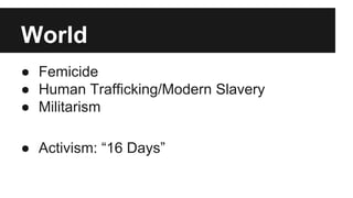 World
● Femicide
● Human Trafficking/Modern Slavery
● Militarism
● Activism: “16 Days”

 