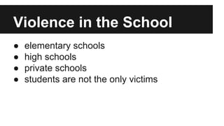 Violence in the School
●
●
●
●

elementary schools
high schools
private schools
students are not the only victims

 