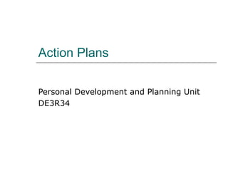 Action Plans Personal Development and Planning Unit DE3R34 