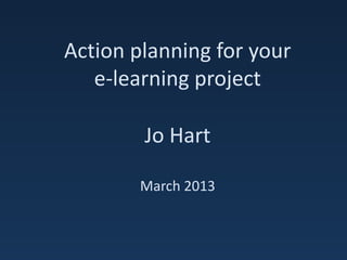 Action planning for your
   e-learning project

        Jo Hart

        March 2013
 