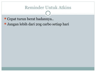 Reminder Untuk Atkins
Cepat turun berat badannya..
Jangan lebih dari 20g carbo setiap hari
 