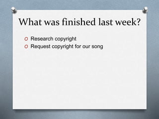 What was finished last week?
O Research copyright
O Request copyright for our song
 
