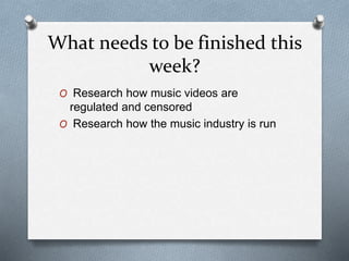What needs to be finished this
week?
O Research how music videos are
regulated and censored
O Research how the music industry is run
 