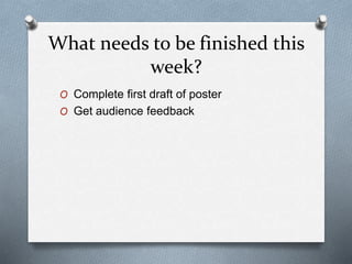 What needs to be finished this
week?
O Complete first draft of poster
O Get audience feedback
 