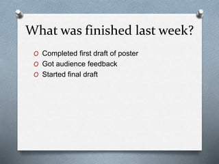 What was finished last week?
O Completed first draft of poster
O Got audience feedback
O Started final draft
 