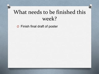 What needs to be finished this
week?
O Finish final draft of poster
 
