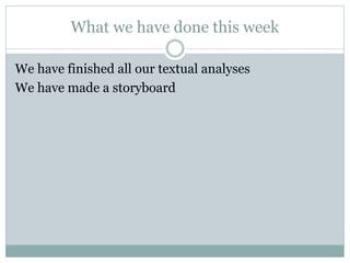 What we have done this week
We have finished all our textual analyses
We have made a storyboard
 