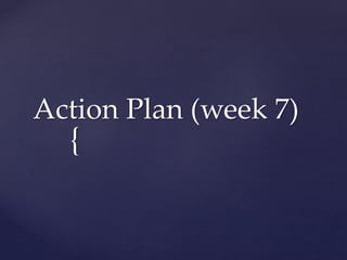 {
Action Plan (week 7)
 