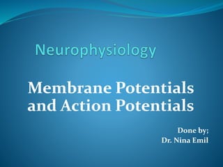 Membrane Potentials
and Action Potentials
Done by;
Dr. Nina Emil
 