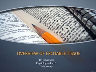 OVERVIEW OF EXCITABLE TISSUE
DR Sahar Sasi
Physiology – Part 1
“My Notes”
 