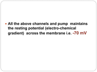  All the above channels and pump maintains
the resting potential (electro-chemical
gradient) across the membrane i.e. -70 mV
 