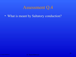 Dr. Rashid Mahmood
Assessment Q.4
• What is meant by Saltatory conduction?
Dr. Rashid Mahmood
51
 