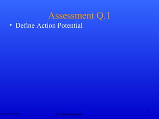 Dr. Rashid Mahmood
Assessment Q.1
• Define Action Potential
Dr. Rashid Mahmood
7
 