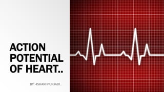 ACTION
POTENTIAL
OF HEART..
BY: -ISHANI PUNJABI..
 