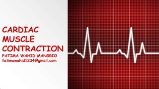 CARDIAC
MUSCLE
CONTRACTION
FATIMA WAHID MANGRIO
fatimawahid1234@gmail.com
 