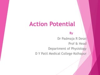 Action Potential
By
Dr Padmaja R Desai
Prof & Head
Department of Physiology
D Y Patil Medical College Kolhapur
 