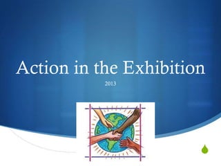 Action in the Exhibition
           2013




                       S
 