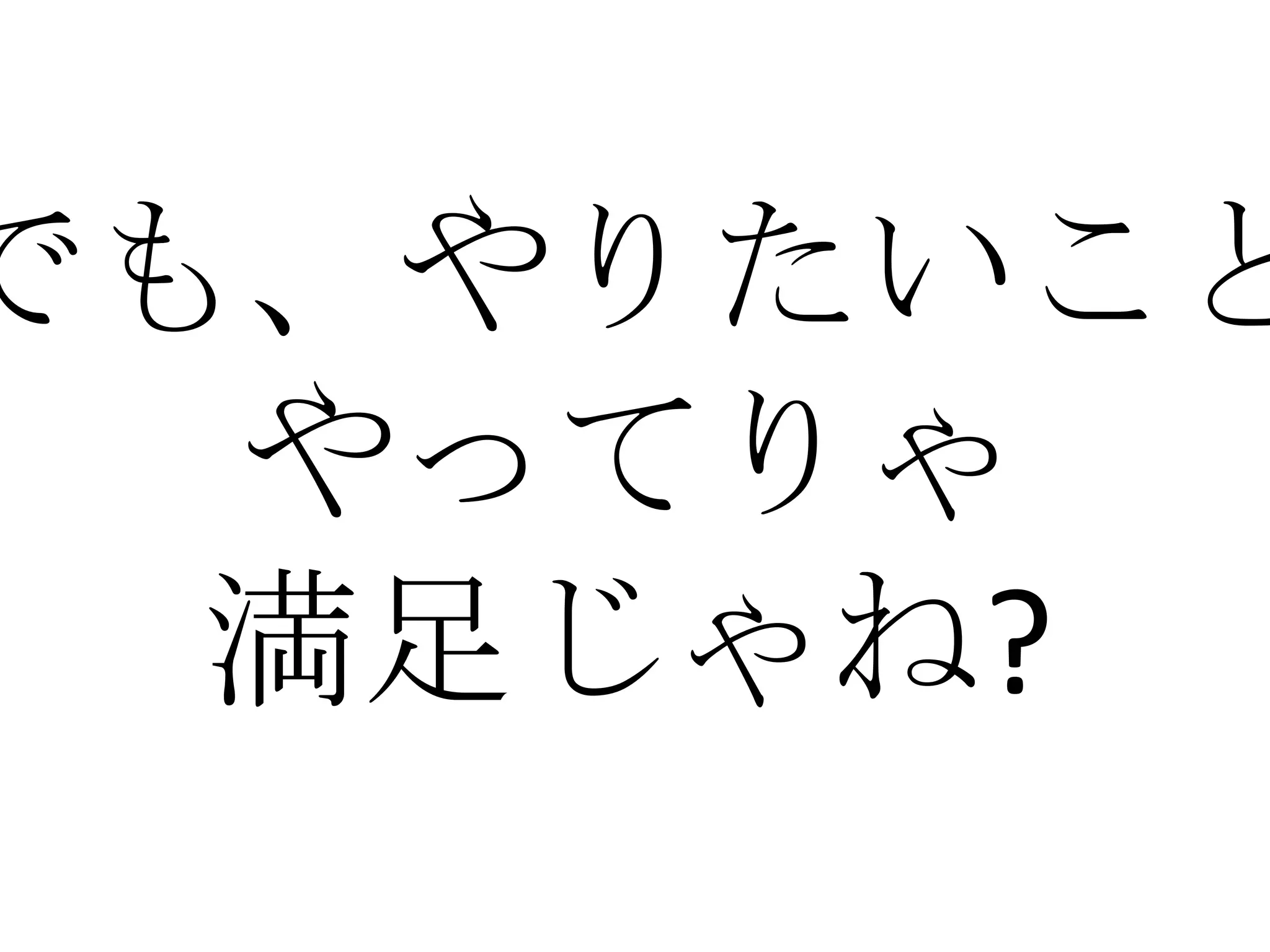 でも、やりたいこと
  やってりゃ
  満足じゃね?
 