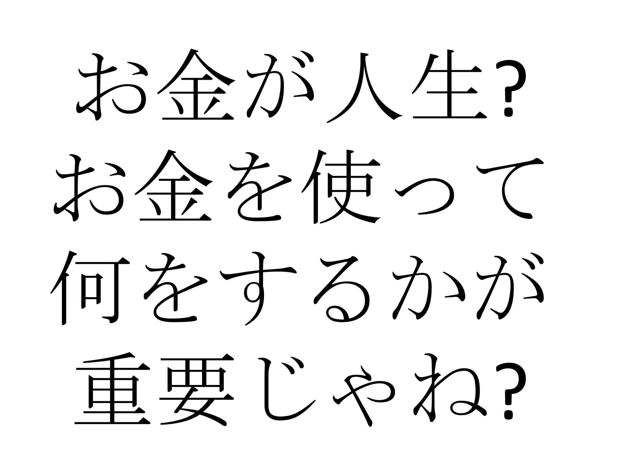 お金が人生?
お金を使って
何をするかが
重要じゃね?
 
