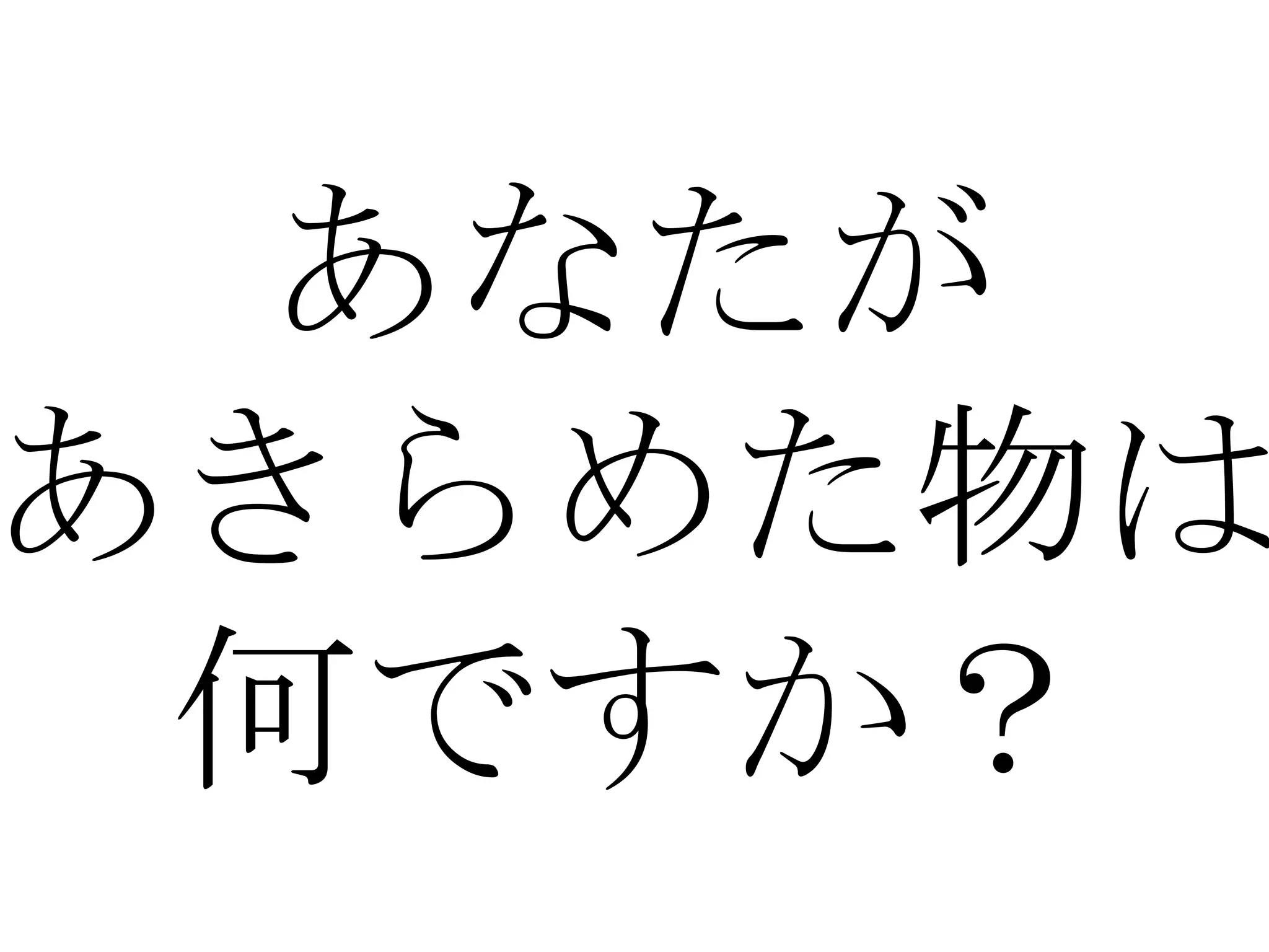 あなたが
あきらめた物は
 何ですか？
 
