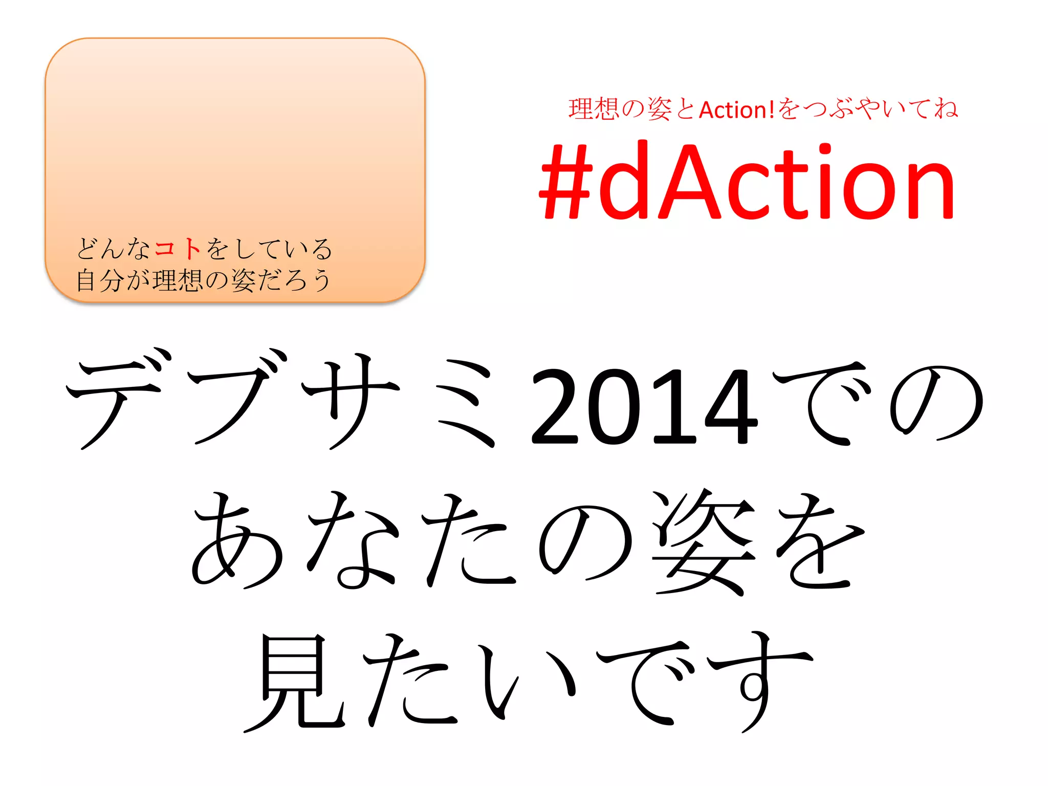 理想の姿とAction!をつぶやいてね




どんなコトをしている
             #dAction
自分が理想の姿だろう




デブサミ2014での
 あなたの姿を
  見たいです
 