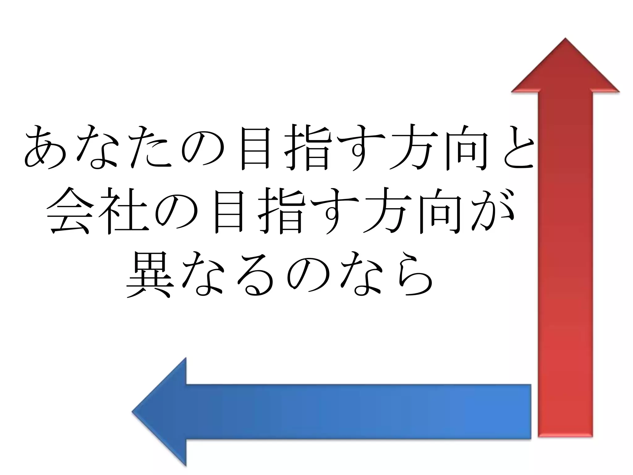 あなたの目指す方向と
会社の目指す方向が
  異なるのなら
 
