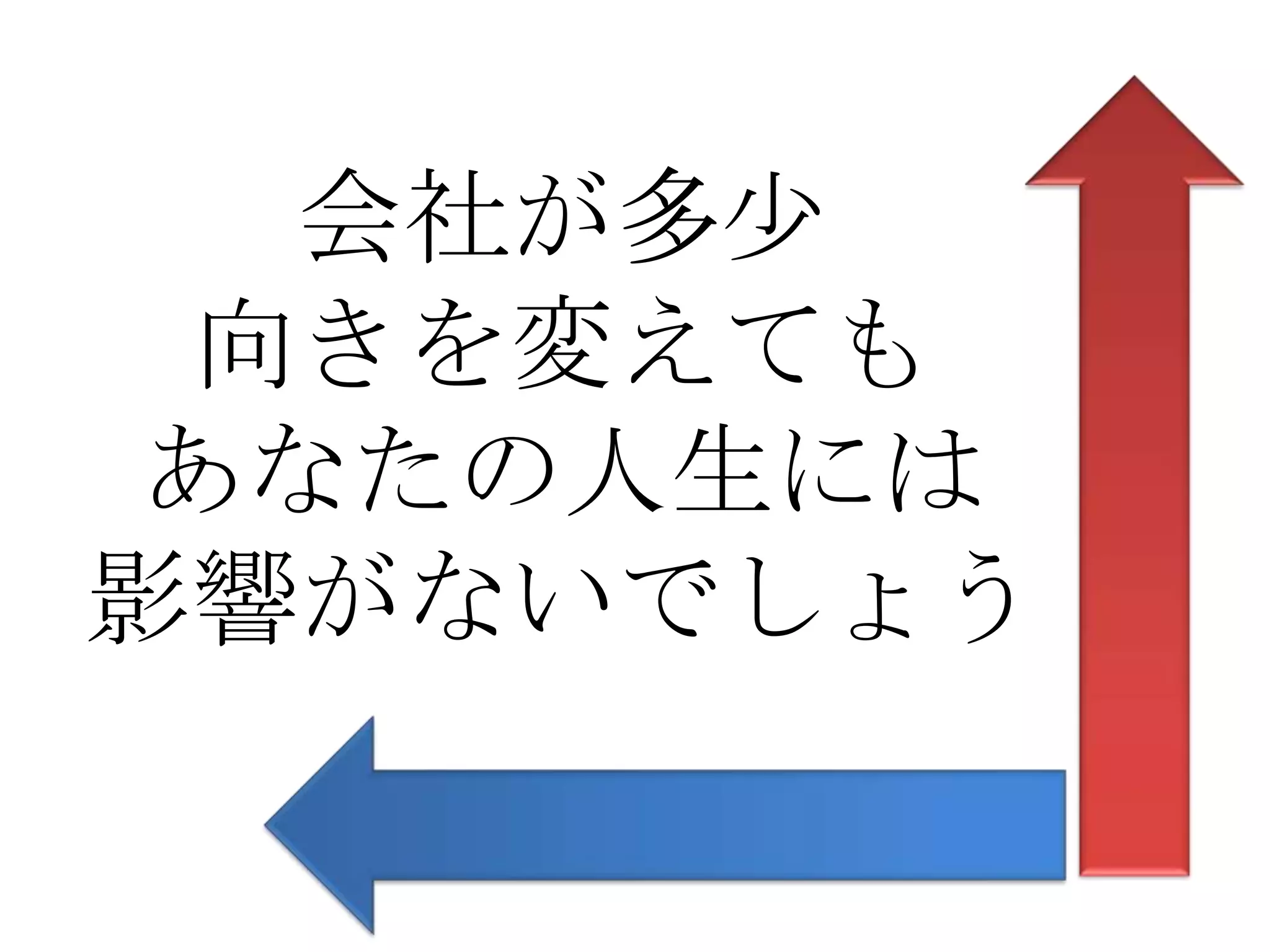 会社が多少
 向きを変えても
あなたの人生には
影響がないでしょう
 