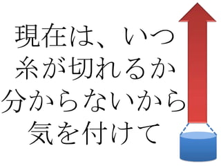 現在は、いつ
糸が切れるか
分からないから
 気を付けて
 