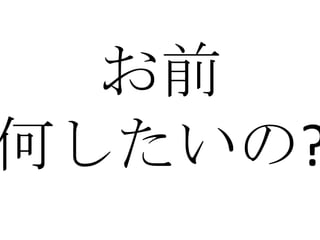 お前
何したいの?
 
