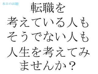 転職を
本日のお題




 考えている人も
 そうでない人も
 人生を考えてみ
  ませんか？
 