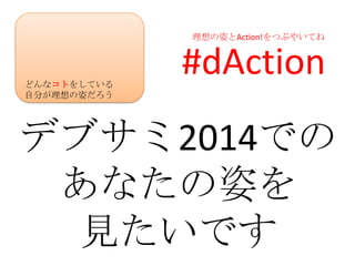 理想の姿とAction!をつぶやいてね




どんなコトをしている
             #dAction
自分が理想の姿だろう




デブサミ2014での
 あなたの姿を
  見たいです
 