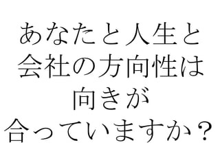 あなたと人生と
 会社の方向性は
   向きが
合っていますか？
 