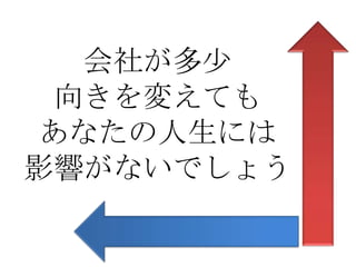 会社が多少
 向きを変えても
あなたの人生には
影響がないでしょう
 