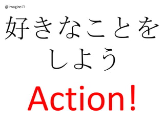 @Imagireの




好きなことを
 しよう
            Action!
 