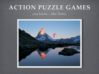 ACTION PUZZLE GAMES
     you know, ...like Tetris.
 