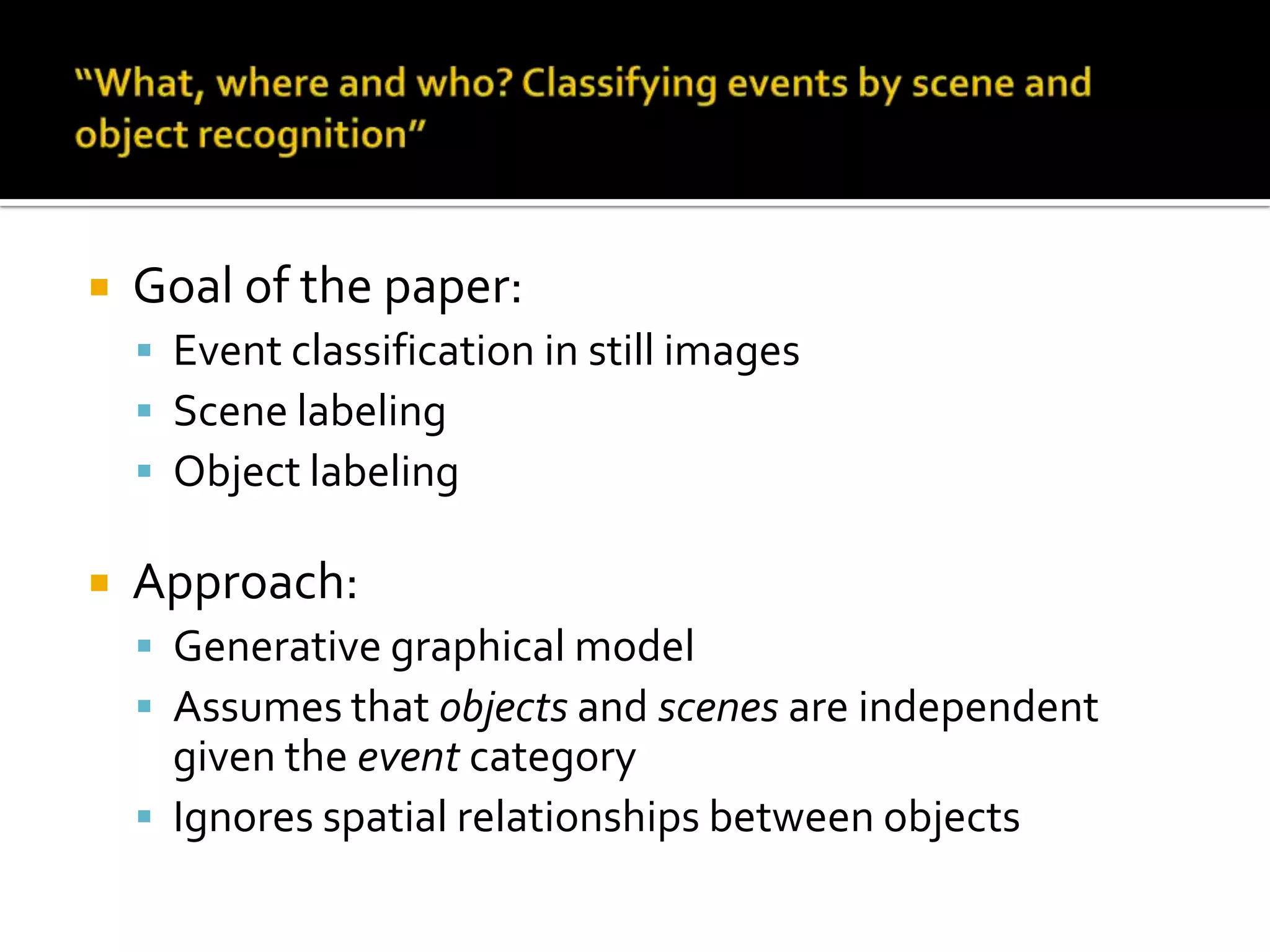 Event recognition in sport imagesPaper info:Title:What, where and who? Classifying events by scene and object recognitionAuthors:Li-Jia Li: University of IllinoisLi Fei-Fei: Princeton UniversityICCV 2007