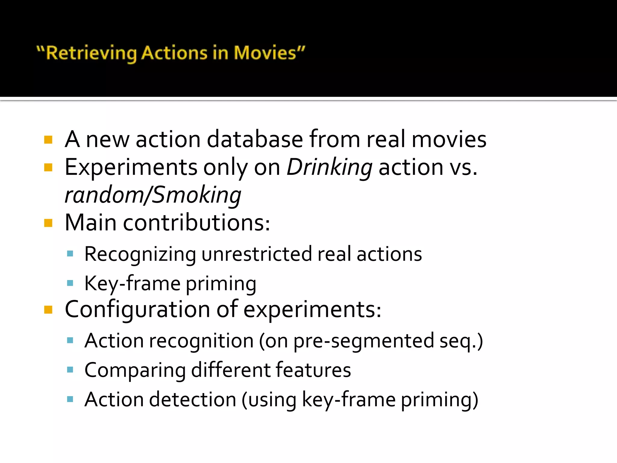 Action Recognition in Real ScenariosPaper info:Title:Retrieving Actions in MoviesAuthors:Ivan Laptev: INRIA / IRISAPatrik Perez: INRIA / IRISAICCV 2007