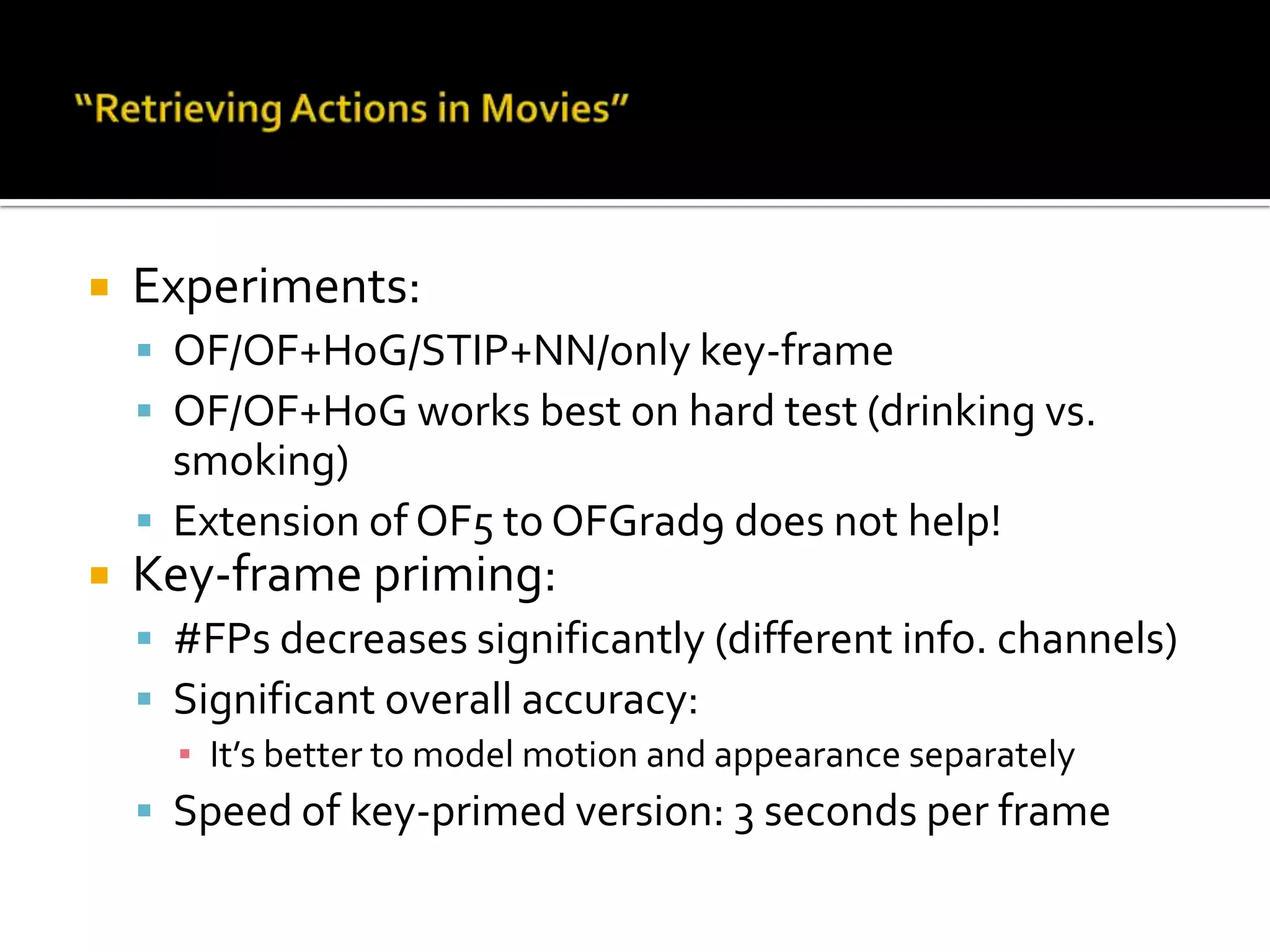 “Retrieving Actions in Movies”HoG captures shape, OF captures motionInformative motions: start & end of actionKey-frame:When hand reaches headBoosted-Histogram on HOGNo motion info	around key-frameIntegration of	motion & key-frame	should help