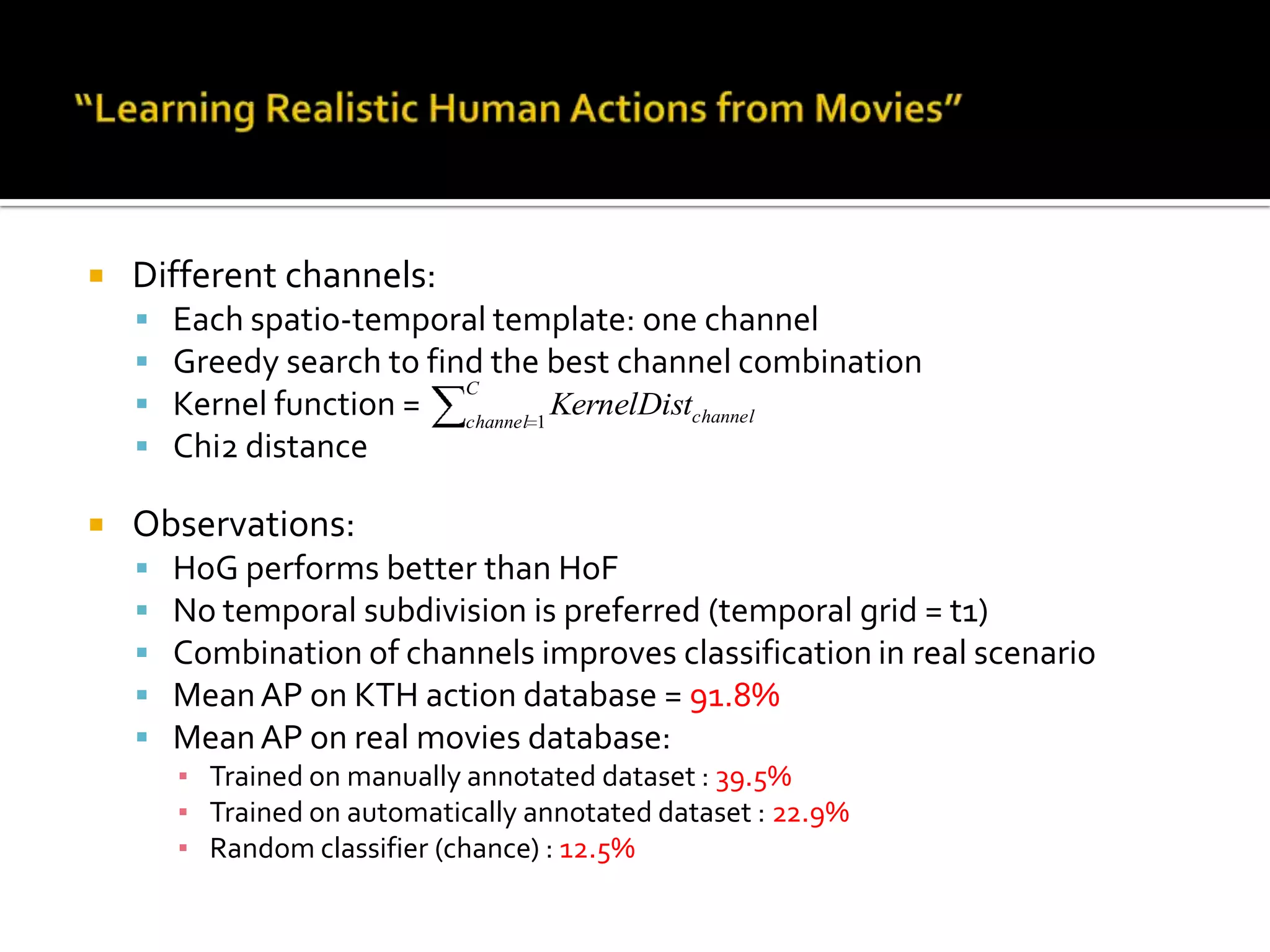 “Learning Realistic Human Actions from Movies”Feature extraction:A volume of (2kσ x 2kσ x 2kτ) is taken around each STIP where σ/τ is spatial/temporal extent (k=9)The volume is divided to                                          gridHoG and HoF for each grid cell is calculated and concatenated togetherThese concatenated features are concatenated once more according to the pattern of spatio-temporal pyramid