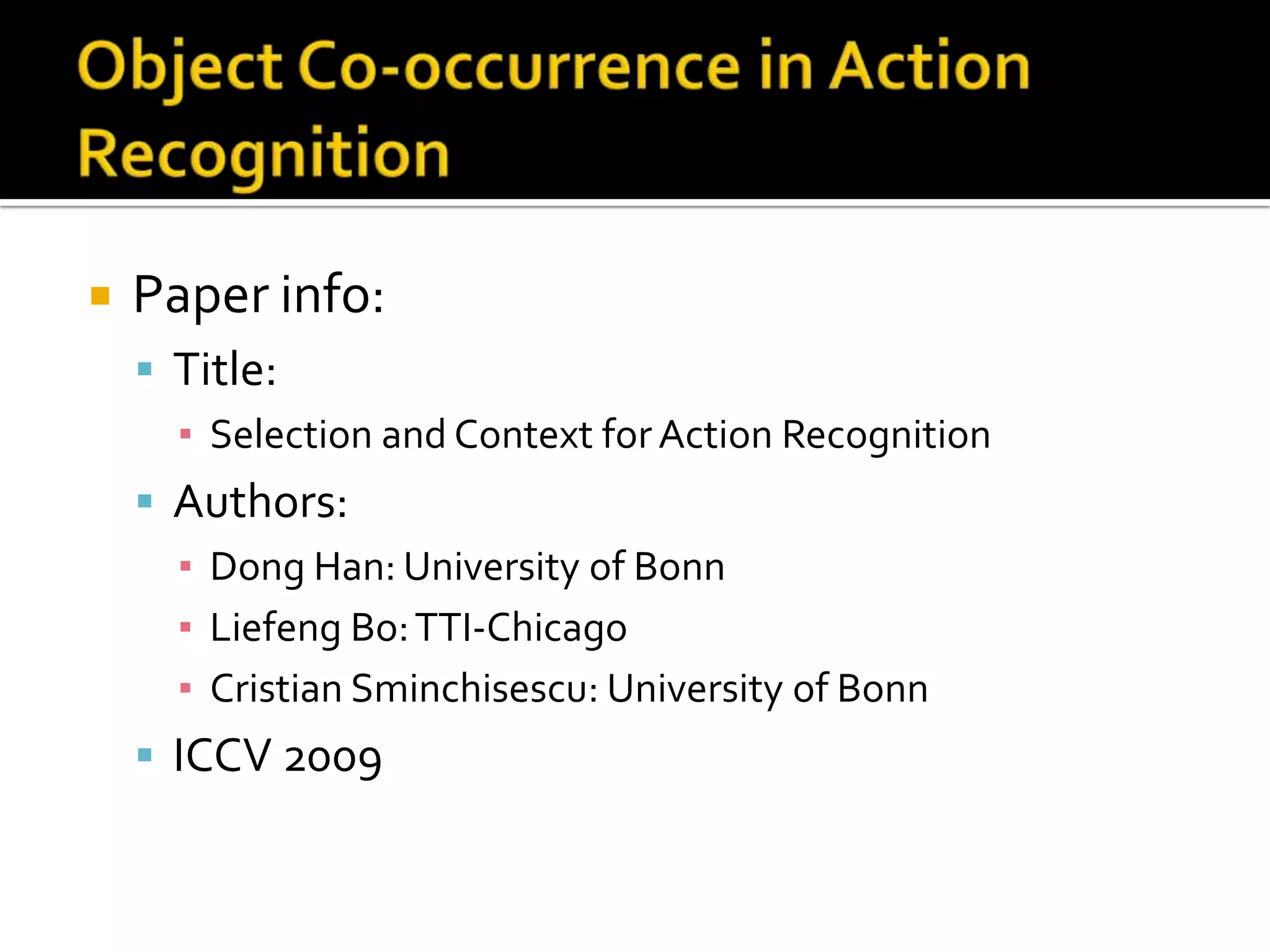 “Actions in Context”Observations:Context is not always goodIdea: The model should control 	contribution of context for each 	action class individually Overall, the gain of accuracy	is not significant using context:Idea: other types of context should	work better