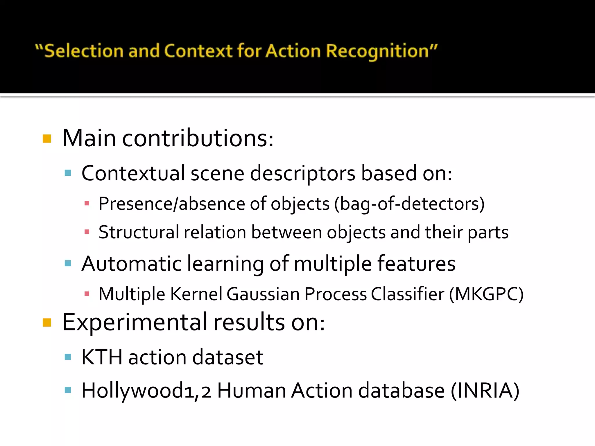 Object Co-occurrence in Action Recognition Paper info:Title:Selection and Context for Action RecognitionAuthors:Dong Han: University of BonnLiefeng Bo: TTI-ChicagoCristianSminchisescu: University of BonnICCV 2009