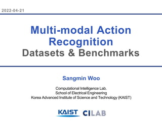 2022-04-21
Sangmin Woo
Computational Intelligence Lab.
School of Electrical Engineering
Korea Advanced Institute of Science and Technology (KAIST)
Multi-modal Action
Recognition
Datasets & Benchmarks
 