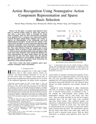 570 IEEE TRANSACTIONS ON IMAGE PROCESSING, VOL. 23, NO. 2, FEBRUARY 2014
Action Recognition Using Nonnegative Action
Component Representation and Sparse
Basis Selection
Haoran Wang, Chunfeng Yuan, Weiming Hu, Haibin Ling, Wankou Yang, and Changyin Sun
Abstract—In this paper, we propose using high-level action
units to represent human actions in videos and, based on
such units, a novel sparse model is developed for human
action recognition. There are three interconnected components
in our approach. First, we propose a new context-aware spatial-
temporal descriptor, named locally weighted word context, to
improve the discriminability of the traditionally used local
spatial-temporal descriptors. Second, from the statistics of the
context-aware descriptors, we learn action units using the graph
regularized nonnegative matrix factorization, which leads to a
part-based representation and encodes the geometrical informa-
tion. These units effectively bridge the semantic gap in action
recognition. Third, we propose a sparse model based on a joint
l2,1-norm to preserve the representative items and suppress noise
in the action units. Intuitively, when learning the dictionary for
action representation, the sparse model captures the fact that
actions from the same class share similar units. The proposed
approach is evaluated on several publicly available data sets.
The experimental results and analysis clearly demonstrate the
effectiveness of the proposed approach.
Index Terms—Action unit, action recognition, sparse repre-
sentation, nonnegative matrix factorization.
I. INTRODUCTION
HUMAN action recognition has a wide range of appli-
cations such as video content analysis, activity sur-
veillance, and human-computer interaction [1]. As one of
the most active topics in computer vision, much work on
human action recognition has been reported [2]–[37]. In most
of the traditional approaches for human action recognition,
Manuscript received January 20, 2013; revised August 2, 2013 and
October 26, 2013; accepted November 12, 2013. Date of publication
November 25, 2013; date of current version December 17, 2013. This work
was supported in part by the Scientiﬁc Research Foundation of Graduate
School of Southeast University, in part by the Beijing Natural Science Foun-
dation under Grant 4121003, in part by the National 863 High-Tech Research
and Development Program of China under Grant 2012AA012504, and in part
by the Key Laboratory of Measurement and Control of Complex Systems
of Engineering, Ministry of Education. The associate editor coordinating the
review of this manuscript and approving it for publication was Dr. Dimitrios
Tzovaras.
H. Wang, W. Yang, and C. Sun are with the School of Automation, South-
east University, Nanjing 210096, China (e-mail: whr1ﬁghting@gmail.com;
youngwankou@yeah.net; cysun@seu.edu.cn).
C. Yuan and W. Hu are with the National Laboratory of Pattern Recognition,
Institute of Automation, Chinese Academy of Sciences, Beijing 100190, China
(e-mail: cfyuan@nlpr.ia.ac.cn; wmhu@nlpr.ia.ac.cn).
H. Ling is with the Department of Computer and Information Science,
Temple University, Philadelphia, PA 19122 USA (e-mail:
hbling@temple.edu).
Color versions of one or more of the ﬁgures in this paper are available
online at http://ieeexplore.ieee.org.
Digital Object Identiﬁer 10.1109/TIP.2013.2292550
Fig. 1. A single interest point may have multiple meanings in different
contexts. Some correlated interest points together can construct an action
unit which is more descriptive and discriminative. A video sequence can
be represented by a few action units, and each action class has its own
representative action units.
action models are typically constructed from patterns of low-
level features such as appearance patterns [27], [28], optical
ﬂow [14], [15], space-time templates [16], [17], 2D shape
matching [18], [19], trajectory-based representation [22], [23]
and bag-of-visual-words (BoVW) [13], [34]. However, these
features can hardly characterize rich semantic structure in
actions.
Inspired by recent development in object classiﬁcation
[38], [39], we introduce a high-level concept named “action
unit” to describe human actions, as illustrated in Fig. 1.
For example, the “golf-swinging” action contains some
representative motions, such as “arm swing” and “torso
twist”. They are hardly described by the low-level features
mentioned above. On the other hand, some correlated
space-time interest points, when combined together, can
characterize a representative motion. Moreover, the key frame
is important to describe an action; and a key frame may
be characterized by the co-occurrence of space-time interest
points extracted from the frame. The representative motions
and key frames both reﬂect some action units, which can
then be used to represent action classes. With the above
observation, we propose using high-level action units for
1057-7149 © 2013 IEEE
 