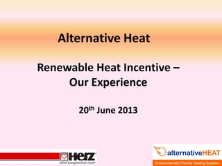 Alternative Heat
Renewable Heat Incentive –
Our Experience
20th June 2013
 
