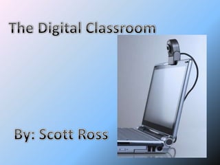 The Digital Classroom By: Scott Ross 