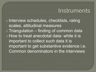 InstrumentsInterview schedules, checklists, rating scales, attitudinal measuresTriangulation – finding of common dataHow to treat anecdotal data- while it is important to collect such data it is important to get substantive evidence i.e. Common denominators in the interviews