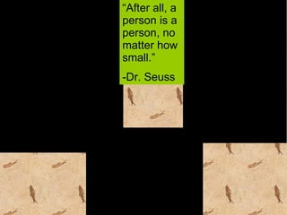 “ After all, a person is a person, no matter how small.”  -Dr. Seuss 