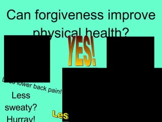 Can forgiveness improve physical health? YES! Improved cortisol levels! Less lower back pain! Less anxiety! Less sweaty? Hurray! Less heart disease! 