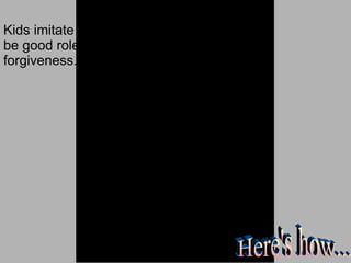 Kids imitate adults, so let’s be good role models of forgiveness. Here's how... 